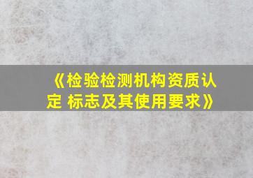 《检验检测机构资质认定 标志及其使用要求》